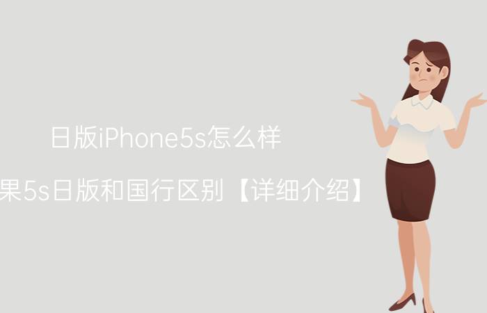 日版iPhone5s怎么样 苹果5s日版和国行区别【详细介绍】